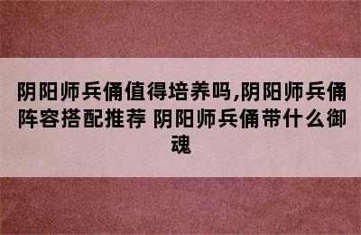 阴阳师兵俑值得培养吗,阴阳师兵俑阵容搭配推荐 阴阳师兵俑带什么御魂